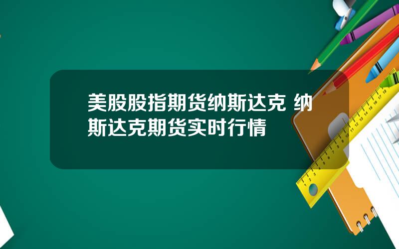 美股股指期货纳斯达克 纳斯达克期货实时行情